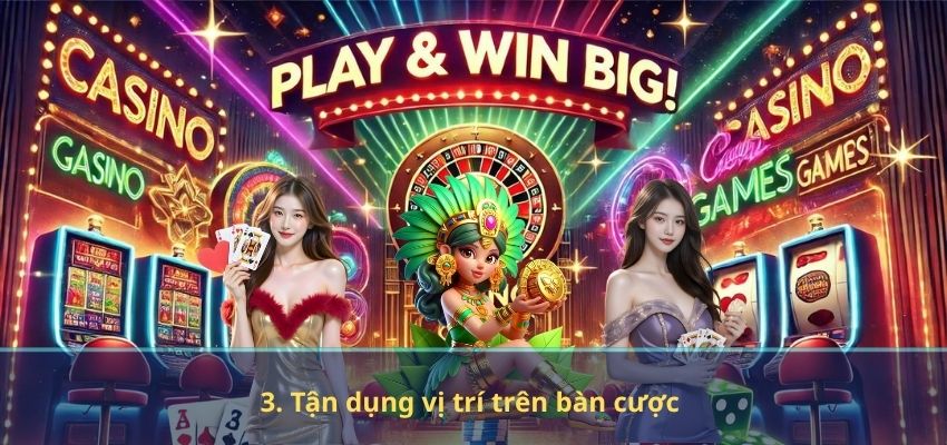 3. Tận dụng vị trí trên bàn cược
